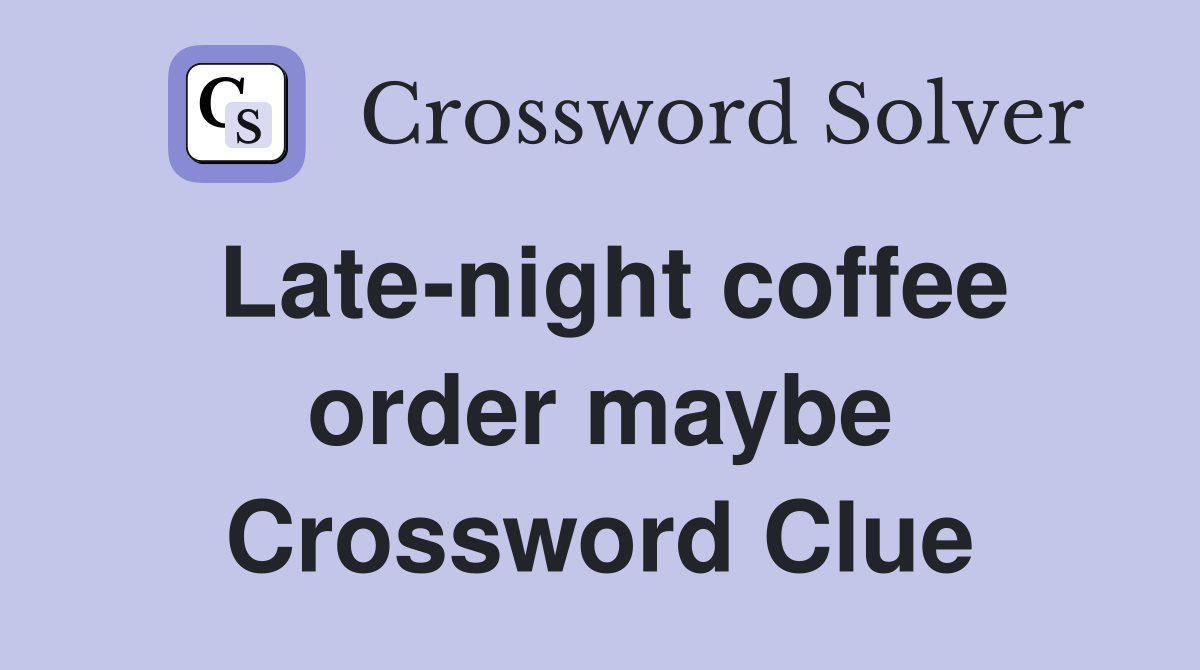 Latenight coffee order maybe Crossword Clue Answers Crossword Solver